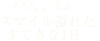 スマイル溢れたすてきな1日