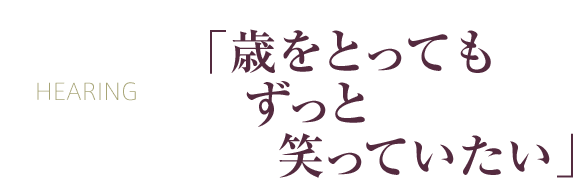 「歳をとってもずっと笑っていたい」