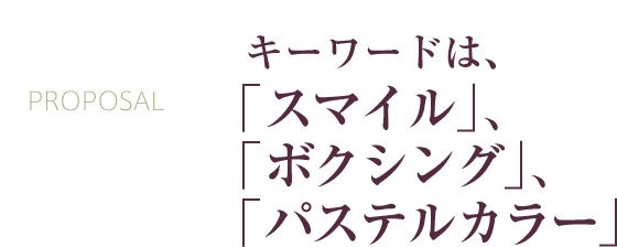 キーワードは、「スマイル」、「ボクシング」、「パステルカラー」