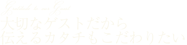 大切なゲストだから伝えるカタチもこだわりたい