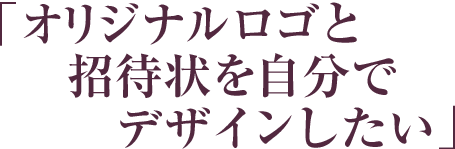 「オリジナルロゴと招待状を自分でデザインしたい」