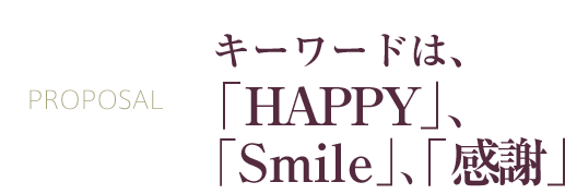 PROPOSAL　キーワードは「HAPPY」、「Smile」、「感謝」