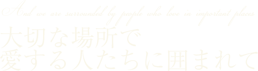 大切な場所で愛する人たちに囲まれて