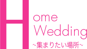 HOME Wedding〜集まりたい場所〜